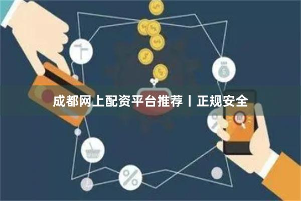 成都网上配资平台推荐丨正规安全