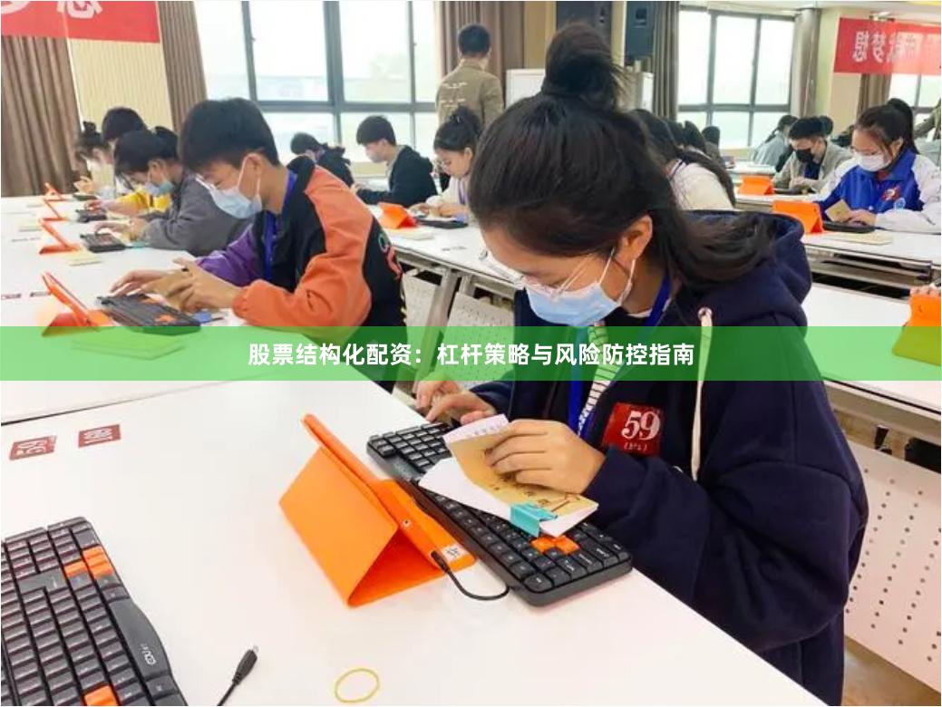 股票结构化配资：杠杆策略与风险防控指南