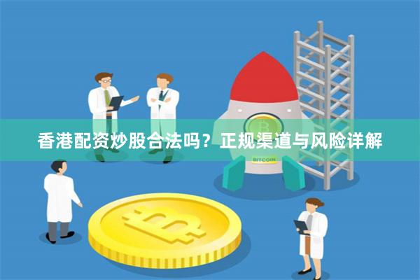 香港配资炒股合法吗？正规渠道与风险详解