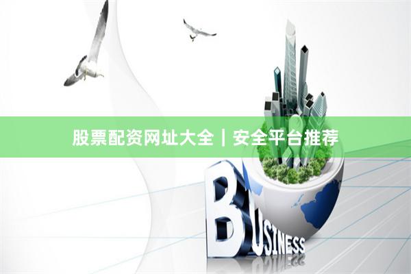 股票配资网址大全｜安全平台推荐