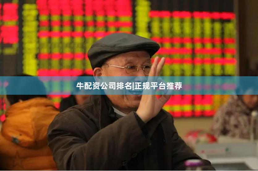 牛配资公司排名|正规平台推荐