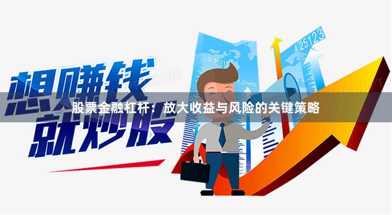股票金融杠杆：放大收益与风险的关键策略