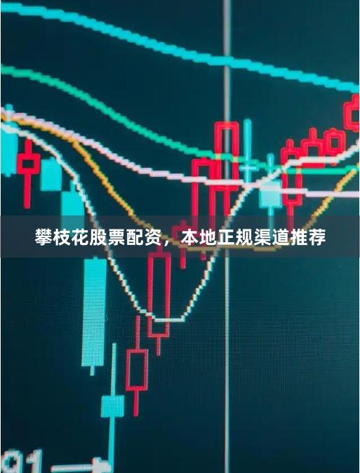 攀枝花股票配资，本地正规渠道推荐