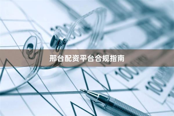 邢台配资平台合规指南