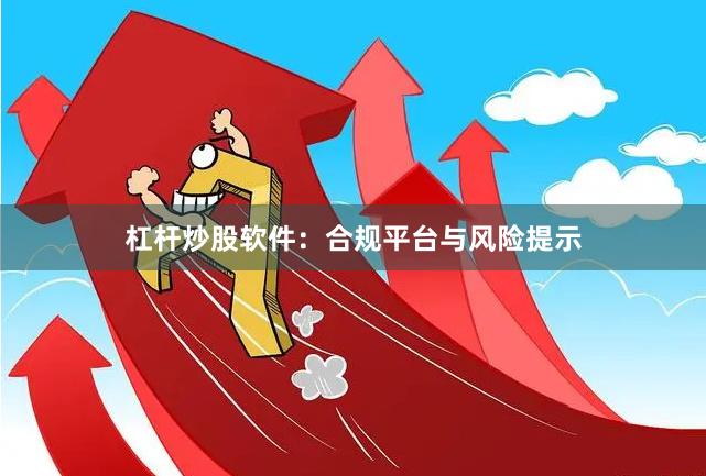杠杆炒股软件：合规平台与风险提示