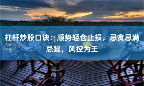 杠杆炒股口诀：顺势轻仓止损，忌贪忌满忌躁，风控为王