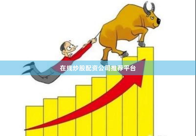 在线炒股配资公司推荐平台