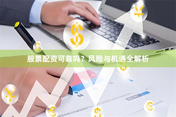 股票配资可靠吗？风险与机遇全解析