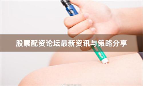 股票配资论坛最新资讯与策略分享