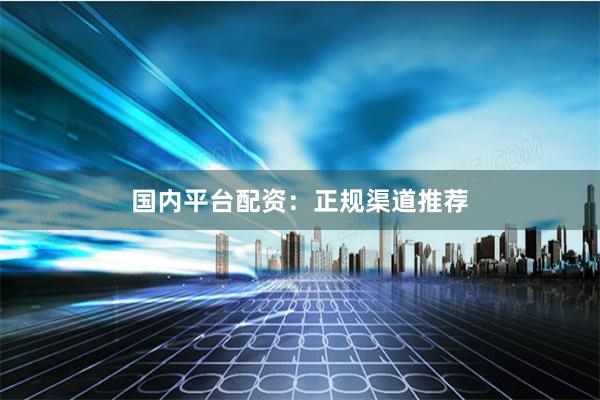 国内平台配资：正规渠道推荐