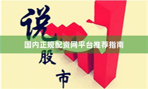 国内正规配资网平台推荐指南