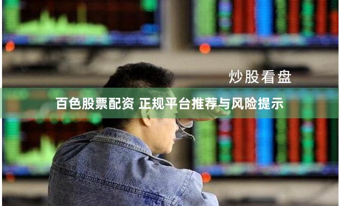 百色股票配资 正规平台推荐与风险提示