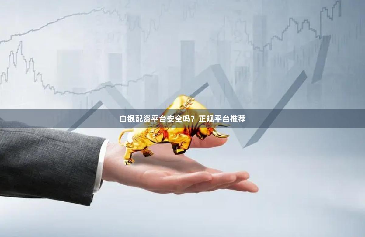 白银配资平台安全吗？正规平台推荐