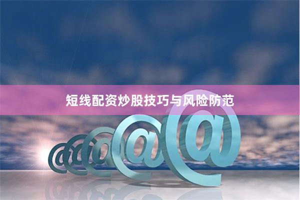 短线配资炒股技巧与风险防范