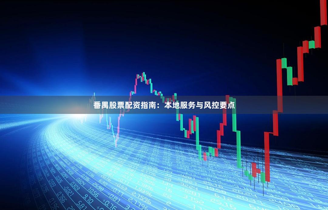 番禺股票配资指南：本地服务与风控要点