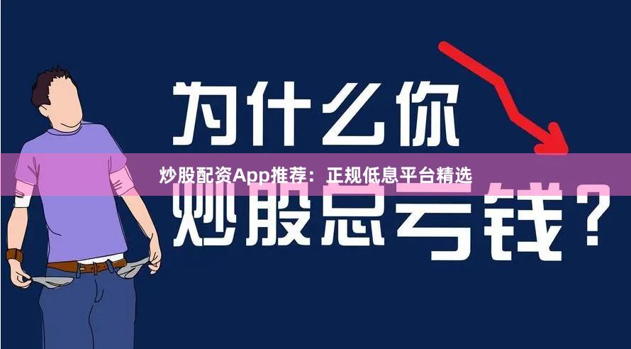 炒股配资App推荐：正规低息平台精选
