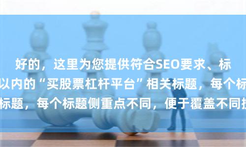 好的，这里为您提供符合SEO要求、标题不重复且控制在以内的“买股票杠杆平台”相关标题，每个标题侧重点不同，便于覆盖不同搜索意图：