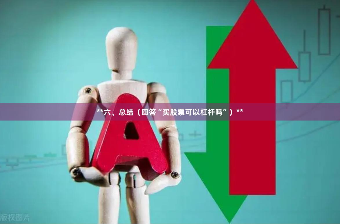 **六、总结（回答“买股票可以杠杆吗”）**