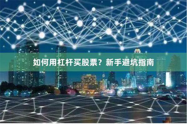如何用杠杆买股票？新手避坑指南