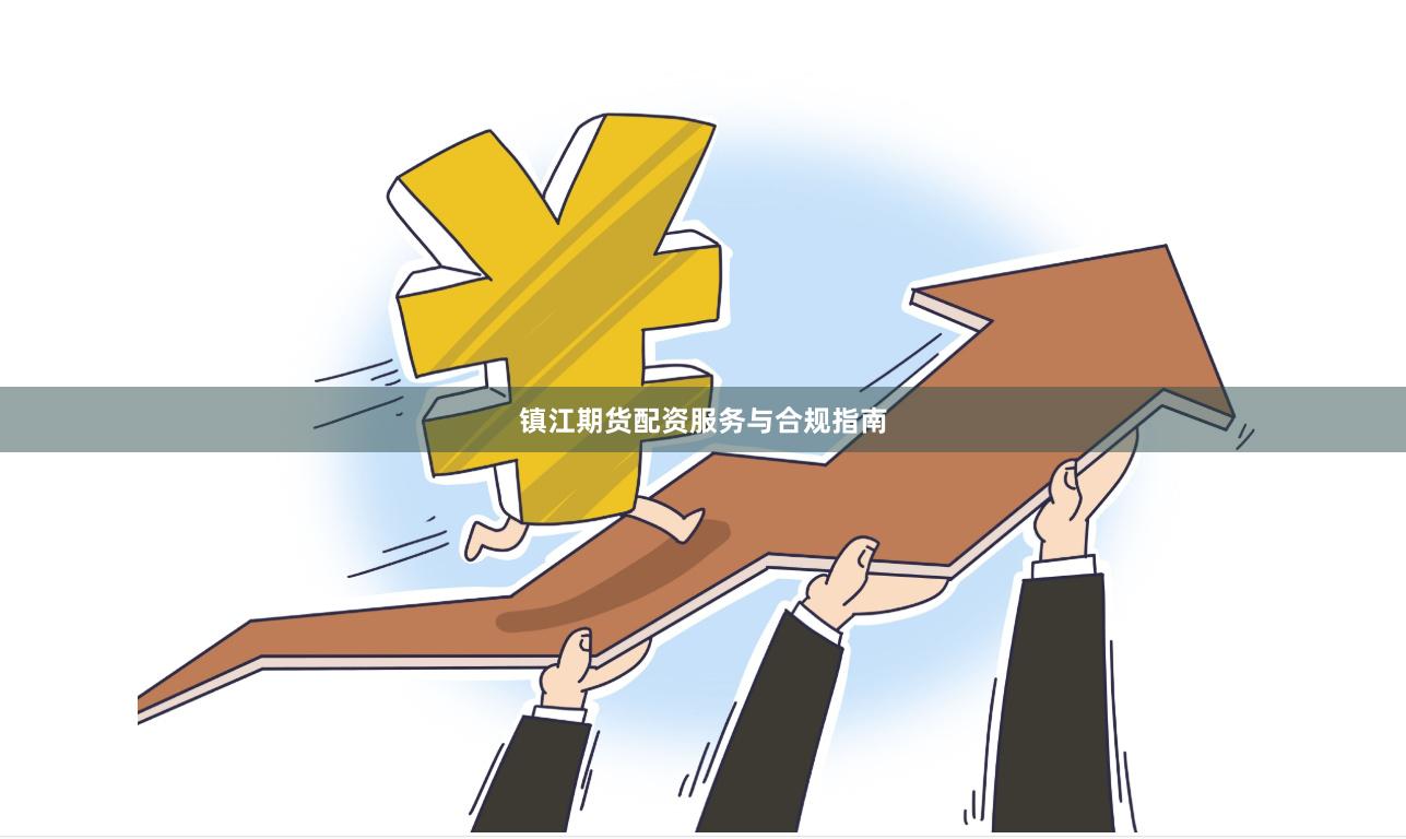 镇江期货配资服务与合规指南