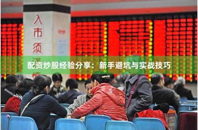 配资炒股经验分享：新手避坑与实战技巧