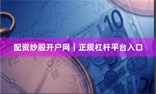 配资炒股开户网｜正规杠杆平台入口