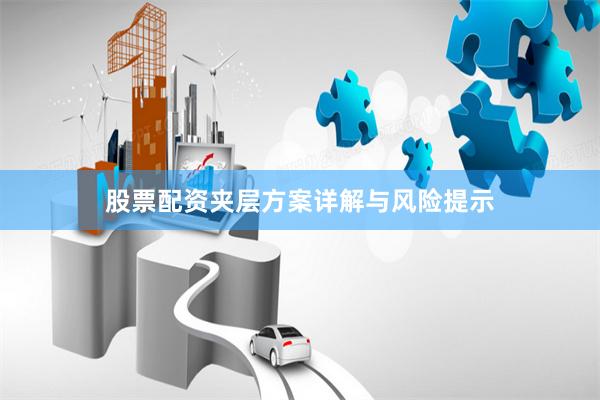 股票配资夹层方案详解与风险提示